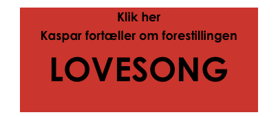 Klik her
Kaspar fortæller om forestillingen
LOVESONG